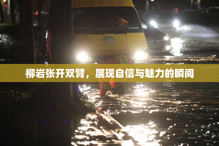柳岩张开双臂，展现自信与魅力的瞬间