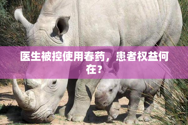 医生被控使用春药，患者权益何在？