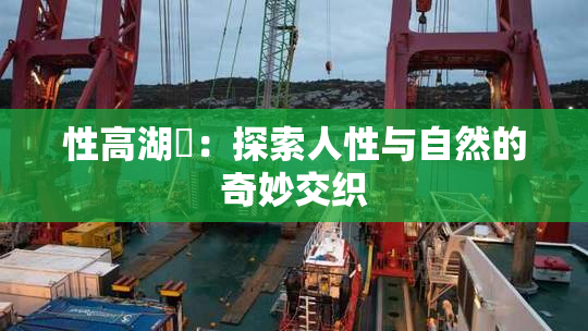性高湖婬：探索人性与自然的奇妙交织