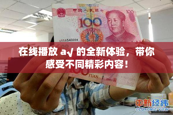 在线播放 a√ 的全新体验，带你感受不同精彩内容！