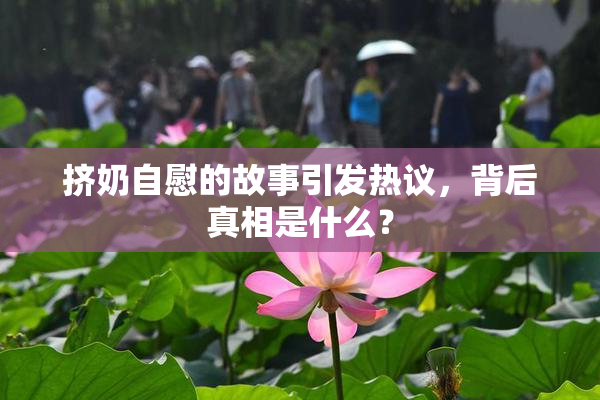 挤奶自慰的故事引发热议，背后真相是什么？