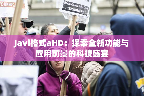 Javi格式aHD：探索全新功能与应用前景的科技盛宴