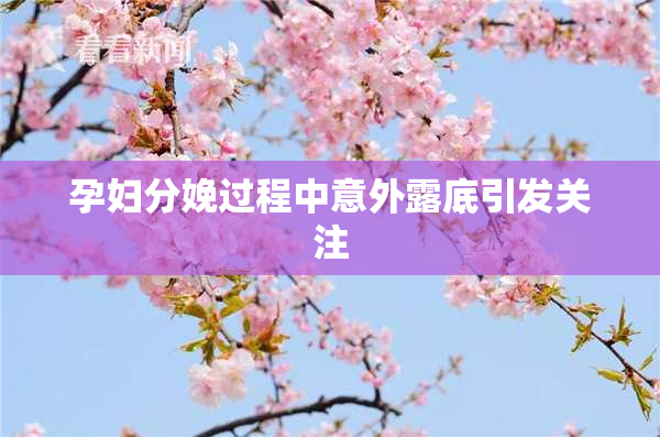 孕妇分娩过程中意外露底引发关注