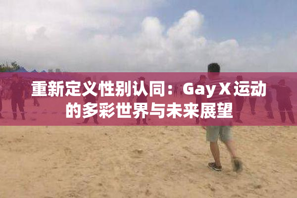 重新定义性别认同：GayⅩ运动的多彩世界与未来展望