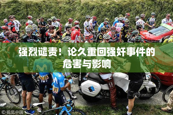 强烈谴责！论久重回强奸事件的危害与影响