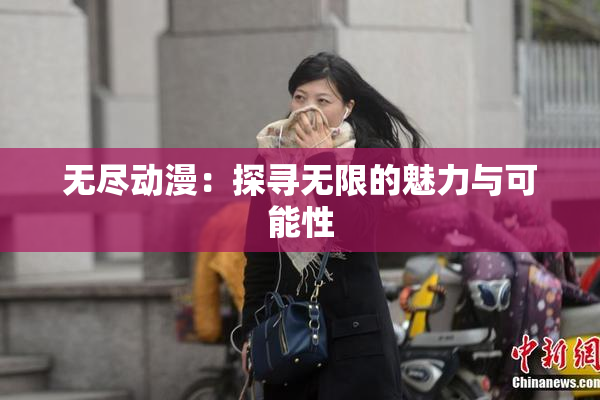 无尽动漫：探寻无限的魅力与可能性