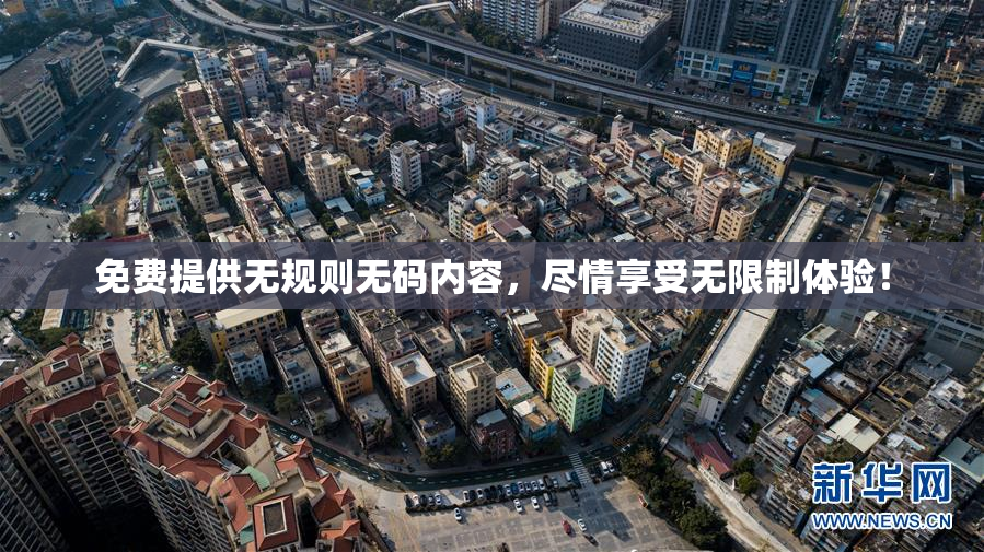 免费提供无规则无码内容，尽情享受无限制体验！