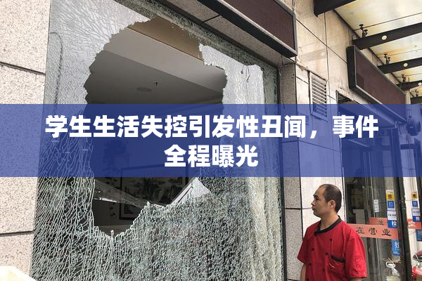 学生生活失控引发性丑闻，事件全程曝光
