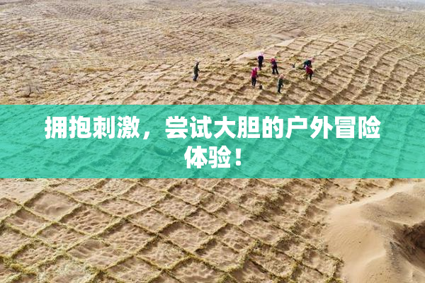 拥抱刺激，尝试大胆的户外冒险体验！