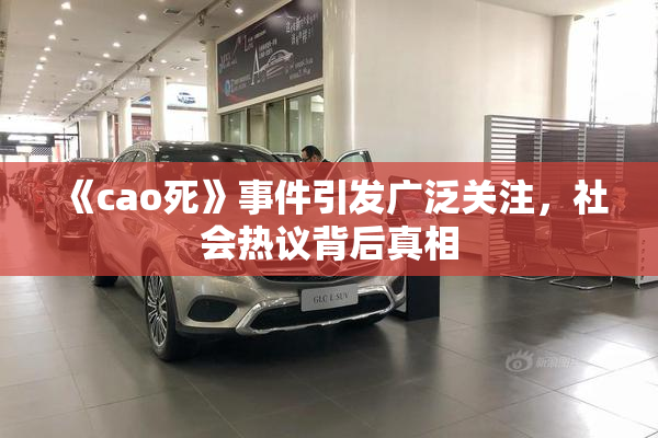 《cao死》事件引发广泛关注，社会热议背后真相