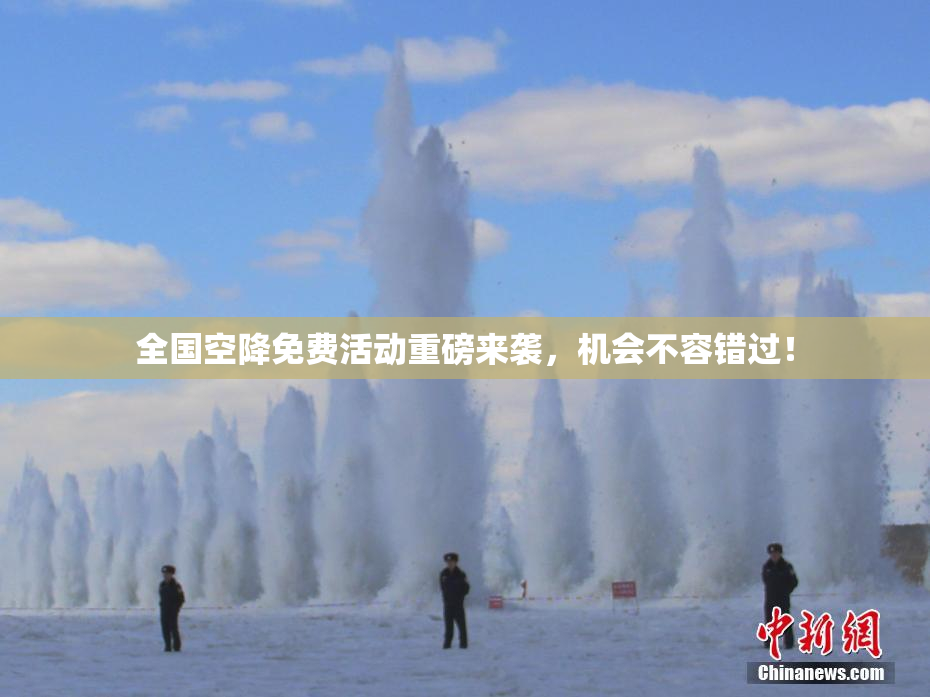全国空降免费活动重磅来袭，机会不容错过！