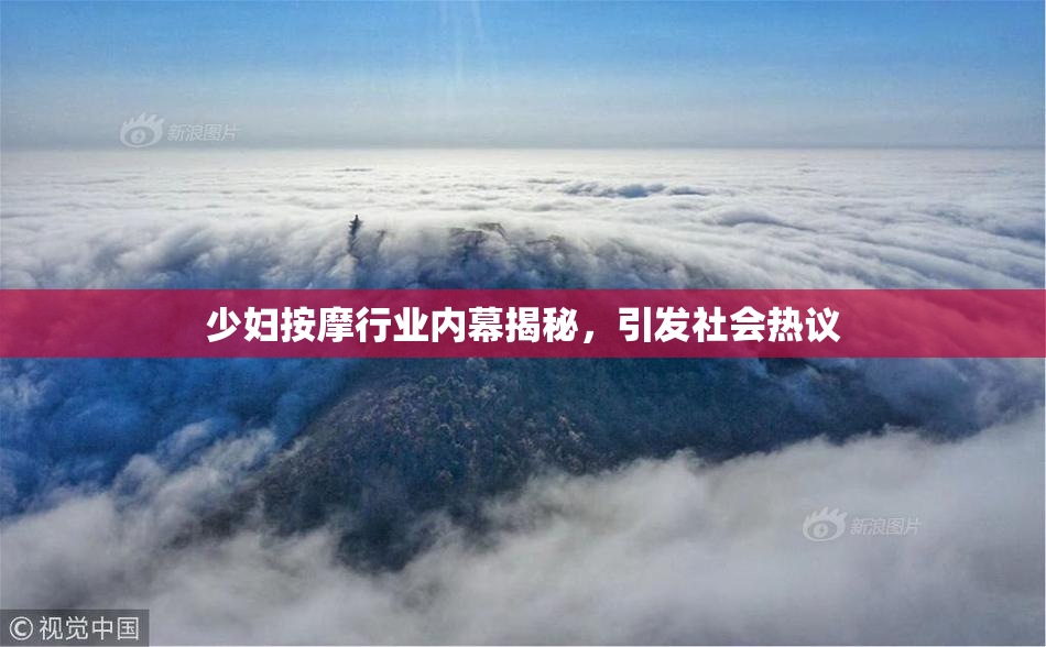 少妇按摩行业内幕揭秘，引发社会热议