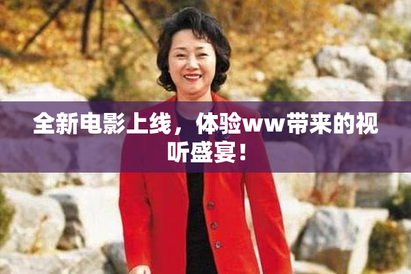 全新电影上线，体验ww带来的视听盛宴！