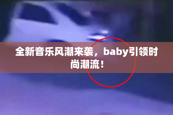 全新音乐风潮来袭，baby引领时尚潮流！