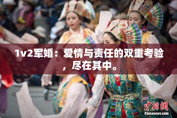 1v2军婚：爱情与责任的双重考验，尽在其中。