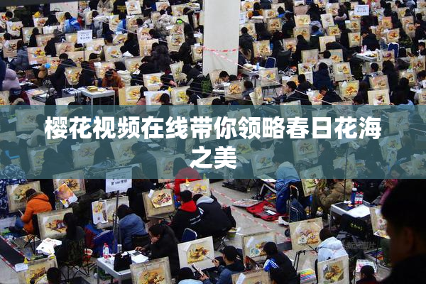 樱花视频在线带你领略春日花海之美