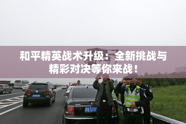 和平精英战术升级：全新挑战与精彩对决等你来战！