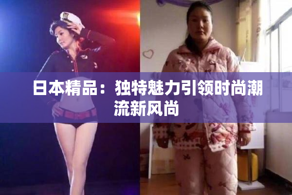 日本精品：独特魅力引领时尚潮流新风尚
