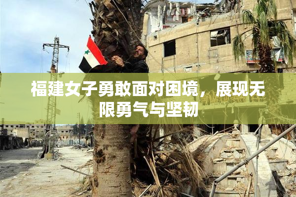 福建女子勇敢面对困境，展现无限勇气与坚韧