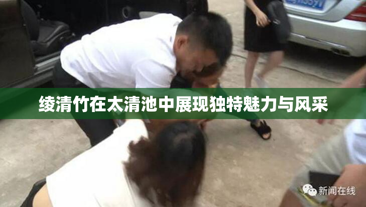 绫清竹在太清池中展现独特魅力与风采
