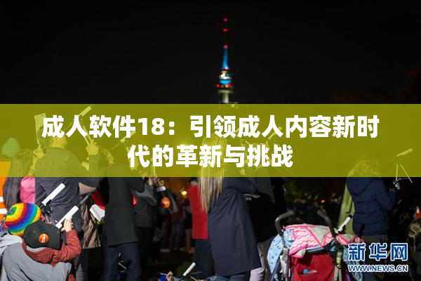 成人软件18：引领成人内容新时代的革新与挑战