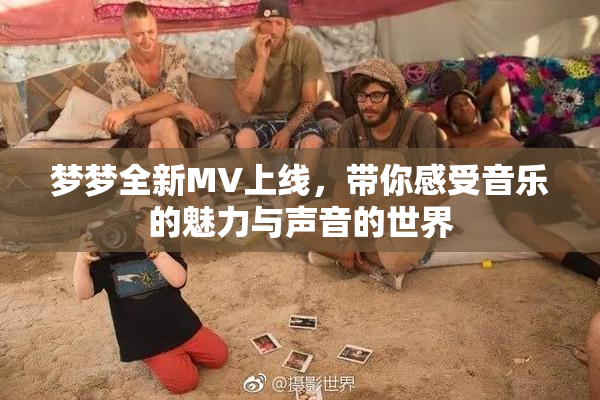 梦梦全新MV上线，带你感受音乐的魅力与声音的世界