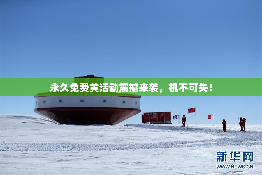 永久免费黄活动震撼来袭，机不可失！