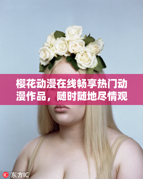 樱花动漫在线畅享热门动漫作品，随时随地尽情观看