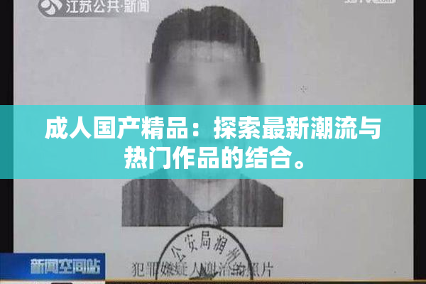 成人国产精品：探索最新潮流与热门作品的结合。