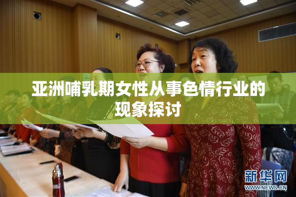 亚洲哺乳期女性从事色情行业的现象探讨
