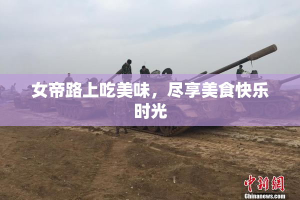 女帝路上吃美味，尽享美食快乐时光