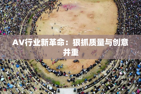 AV行业新革命：狠抓质量与创意并重