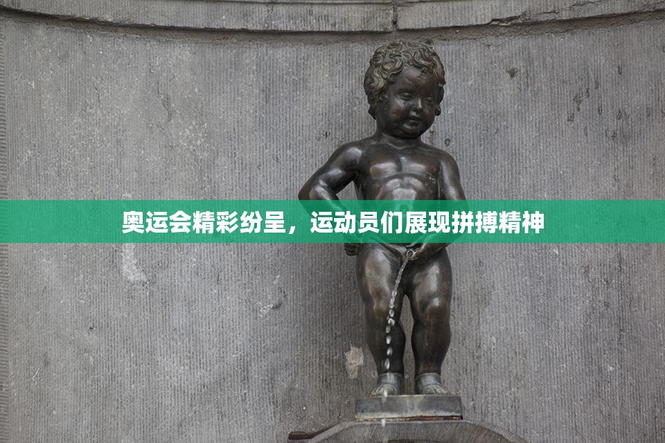 奥运会精彩纷呈，运动员们展现拼搏精神