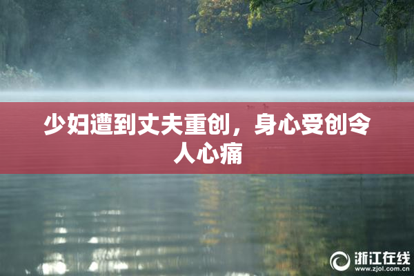 少妇遭到丈夫重创，身心受创令人心痛
