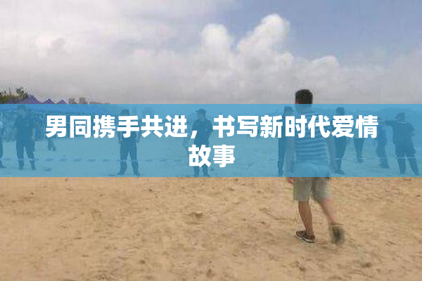 男同携手共进，书写新时代爱情故事