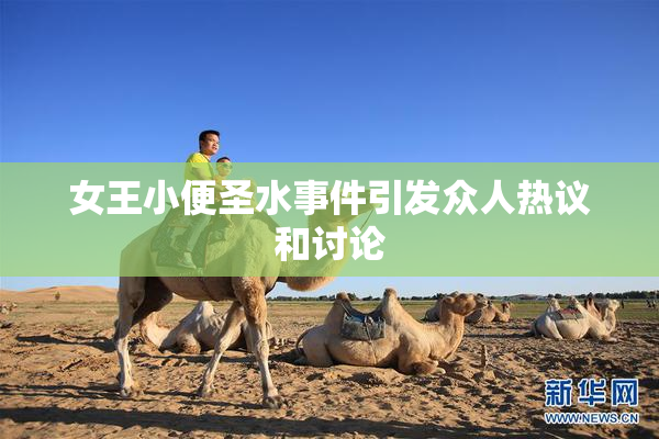 女王小便圣水事件引发众人热议和讨论