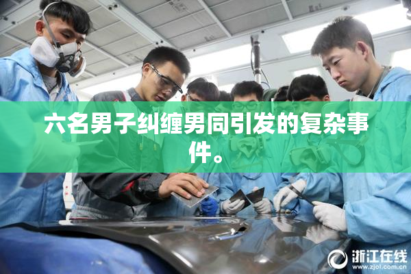 六名男子纠缠男同引发的复杂事件。
