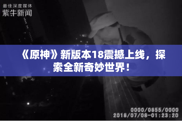 《原神》新版本18震撼上线，探索全新奇妙世界！