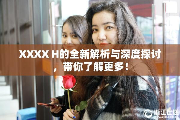 XXXX H的全新解析与深度探讨，带你了解更多！