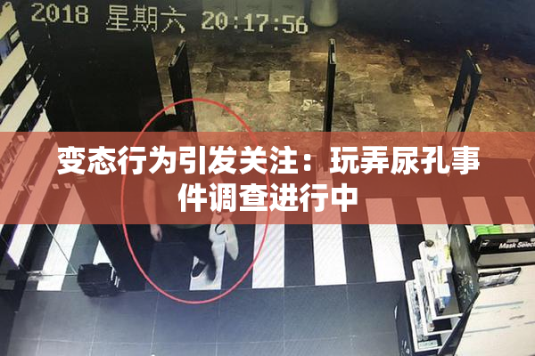 变态行为引发关注：玩弄尿孔事件调查进行中