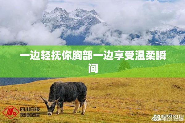 一边轻抚你胸部一边享受温柔瞬间