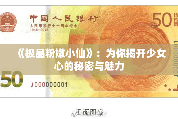 《极品粉嫩小仙》：为你揭开少女心的秘密与魅力