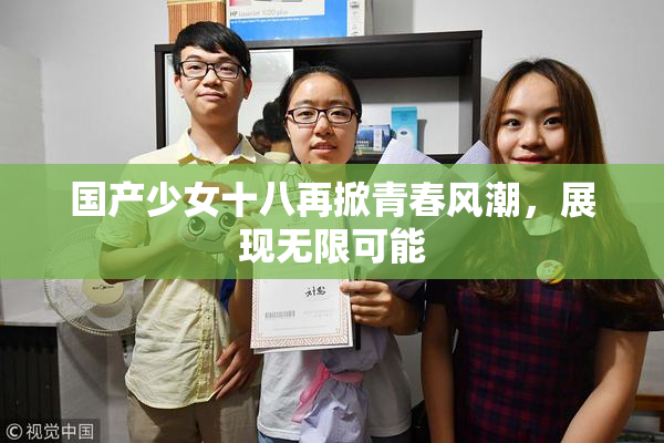 国产少女十八再掀青春风潮，展现无限可能