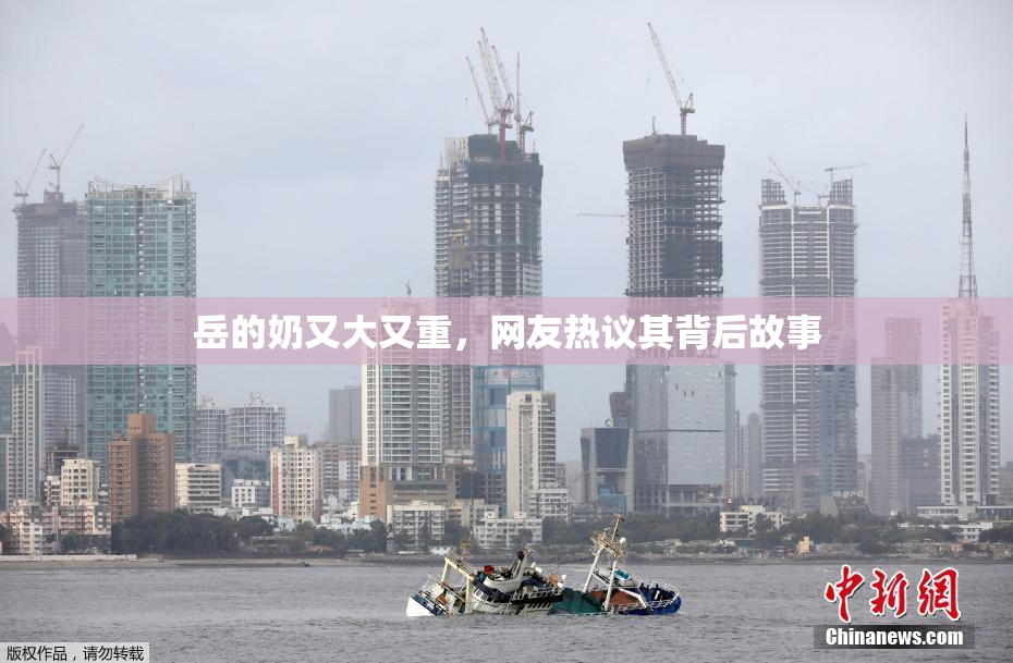 岳的奶又大又重，网友热议其背后故事