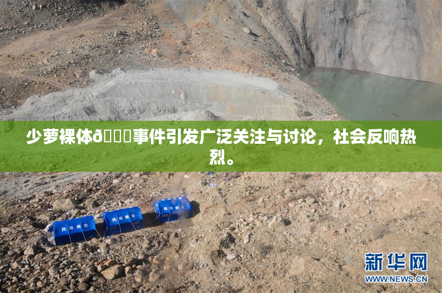 少萝裸体🔞事件引发广泛关注与讨论，社会反响热烈。