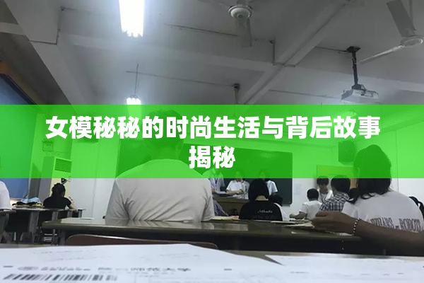 女模秘秘的时尚生活与背后故事揭秘