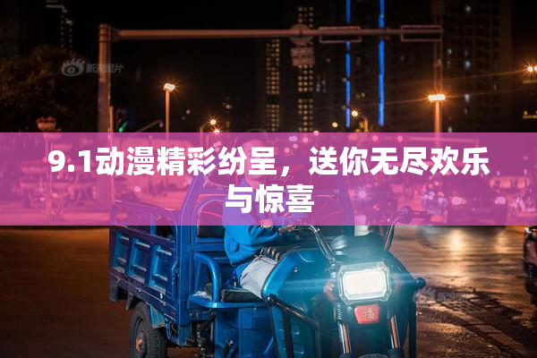 9.1动漫精彩纷呈，送你无尽欢乐与惊喜