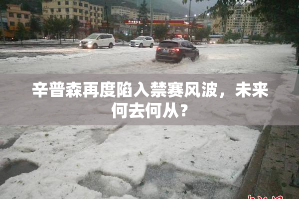 辛普森再度陷入禁赛风波，未来何去何从？