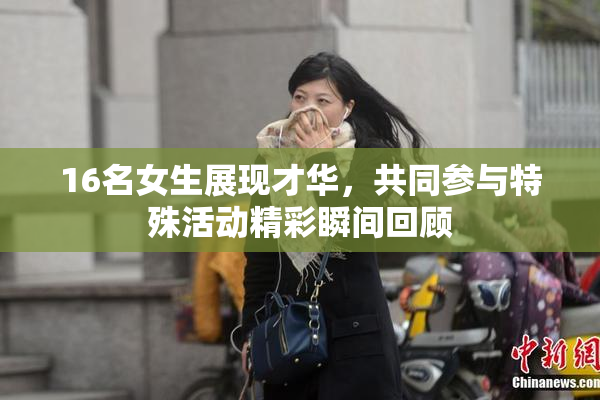 16名女生展现才华，共同参与特殊活动精彩瞬间回顾