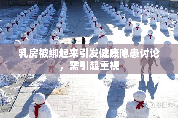 乳房被绑起来引发健康隐患讨论，需引起重视